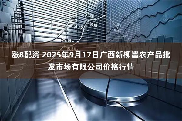 涨8配资 2025年9月17日广西新柳邕农产品批发市场有限公司价格行情