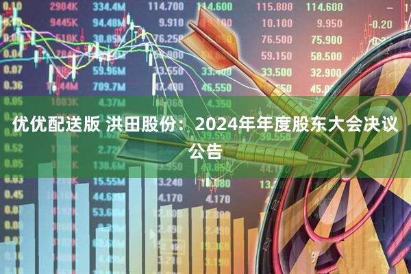 优优配送版 洪田股份：2024年年度股东大会决议公告