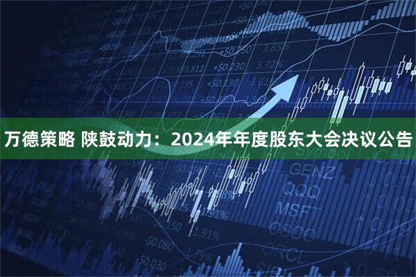 万德策略 陕鼓动力：2024年年度股东大会决议公告
