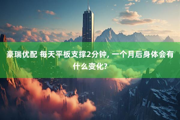 豪瑞优配 每天平板支撑2分钟, 一个月后身体会有什么变化?