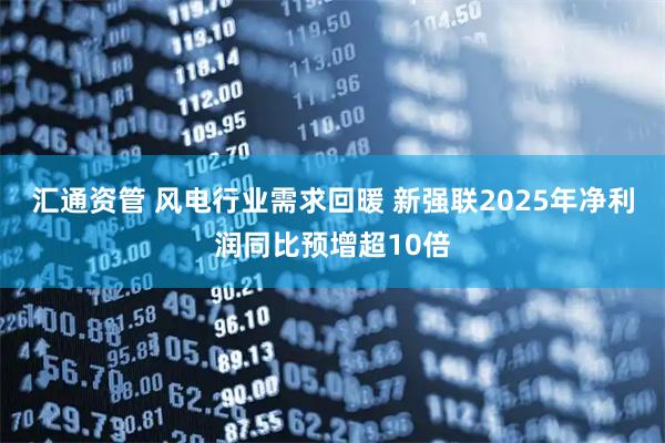 汇通资管 风电行业需求回暖 新强联2025年净利润同比预增超10倍
