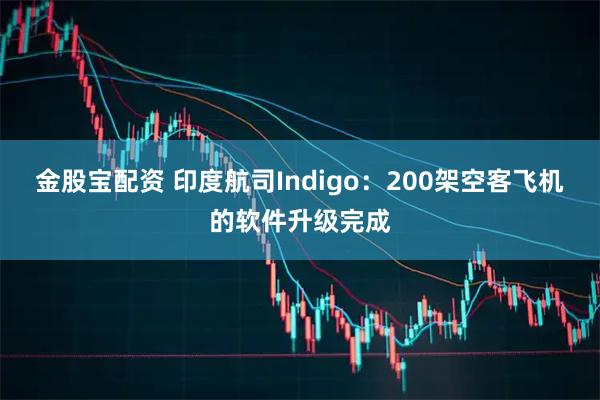 金股宝配资 印度航司Indigo：200架空客飞机的软件升级完成
