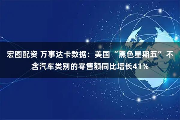 宏图配资 万事达卡数据：美国 “黑色星期五” 不含汽车类别的零售额同比增长41%